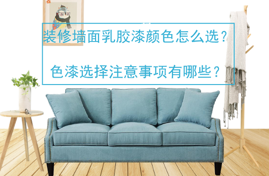装修墙面乳胶漆颜色怎么选？色漆选择要注意哪些？