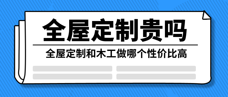 全屋定制贵吗 全屋定制和木工哪个性价比高？