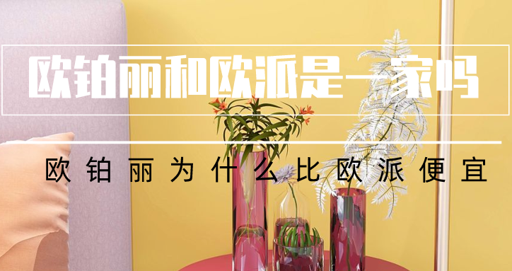 欧铂丽和欧派是一家吗？欧铂丽为什么比欧派便宜