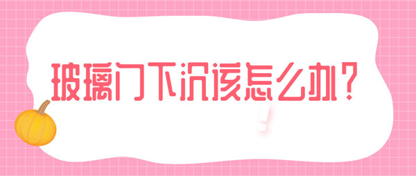 玻璃门向下沉该怎么办，应该怎么去解决？